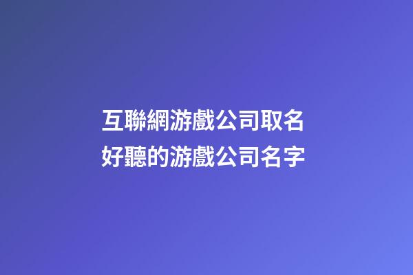互聯網游戲公司取名 好聽的游戲公司名字-第1張-公司起名-玄機派